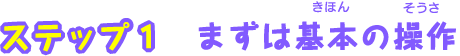 ステップ１ まずは基本の操作